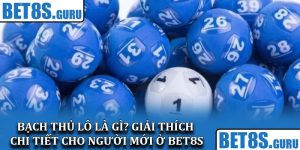 Bạch thủ lô là gì? Giải thích chi tiết cho người mới ở Bet8s