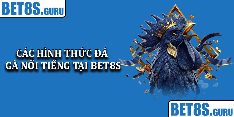 Các hình thức đá gà nổi tiếng tại Bet8s