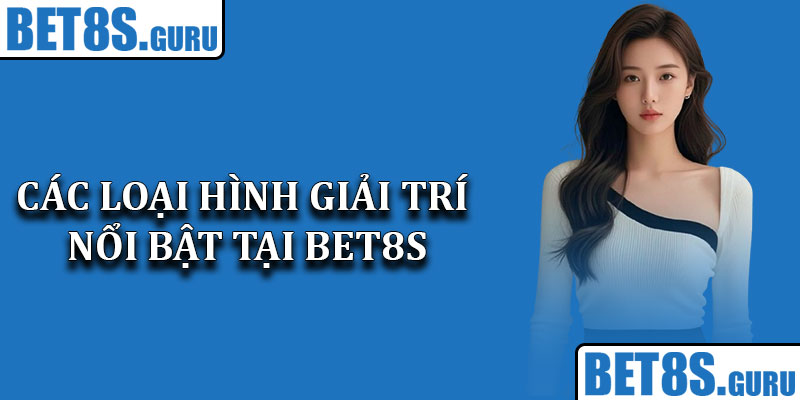 Các loại hình giải trí nổi bật tại Bet8s