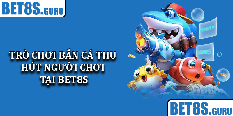 Các trò chơi bắn cá thu hút người chơi tại Bet8s