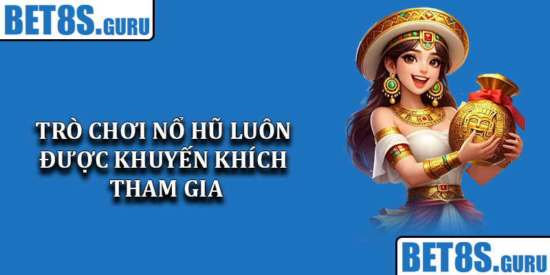 Các trò chơi nổ hũ luôn được khuyến khích tham gia