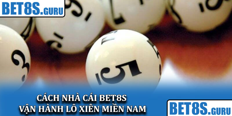 Cách nhà cái Bet8s vận hành lô xiên miền Nam
