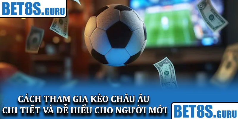 Cách tham gia kèo châu Âu chi tiết và dễ hiểu cho người mới