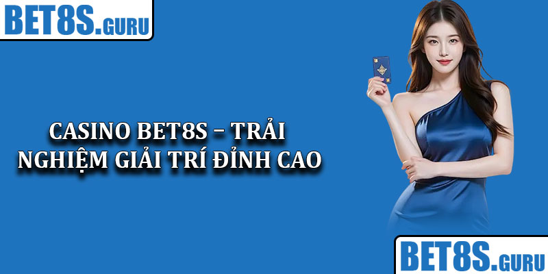 Casino Bet8s – Trải Nghiệm Giải Trí Đỉnh Cao Trực Tuyến 2025