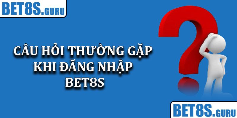 Câu Hỏi Thường Gặp Khi Đăng Nhập Bet8s