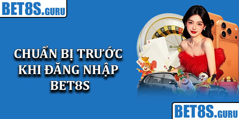 Chuẩn Bị Trước Khi Đăng Nhập Bet8s