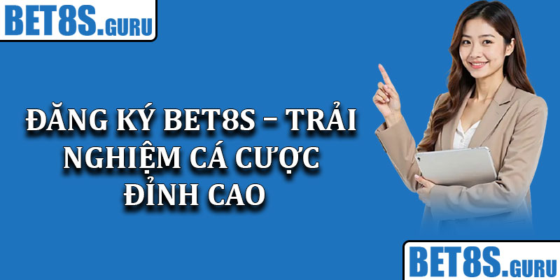 Đăng ký Bet8s – Trải nghiệm cá cược đỉnh cao ngay hôm nay
