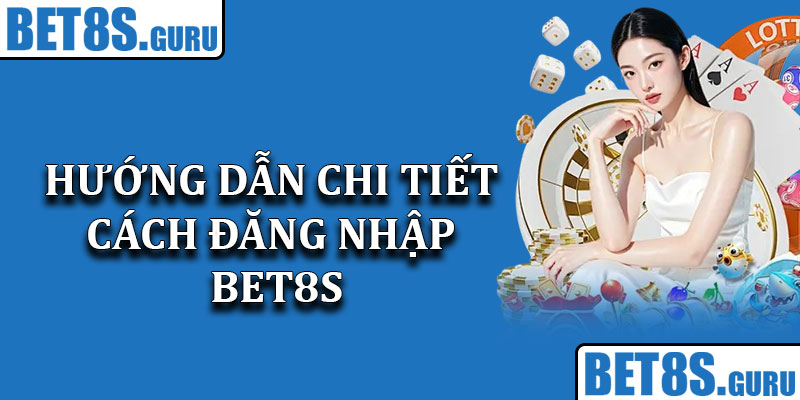 Hướng Dẫn Chi Tiết Cách Đăng Nhập Bet8s An Toàn Nhất 2025