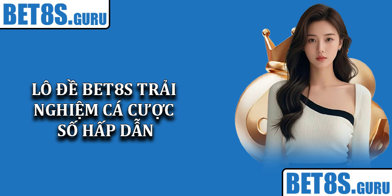 Lô Đề Bet8s – Trải Nghiệm Cá Cược Số Hấp Dẫn Trực Tuyến