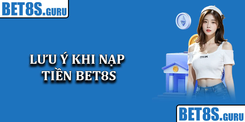 Lưu Ý Khi Nạp Tiền Bet8s