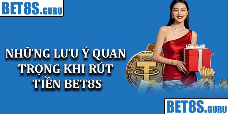 Những lưu ý quan trọng khi rút tiền Bet8s