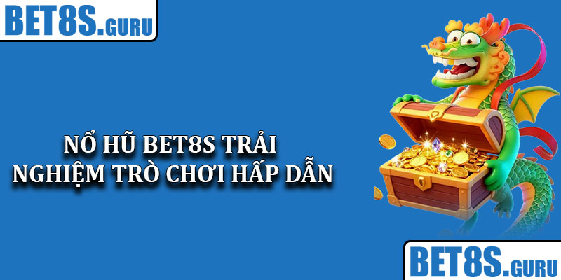 Nổ Hũ Bet8s – Trải Nghiệm Trò Chơi Hấp Dẫn & Lợi Nhuận Lớn