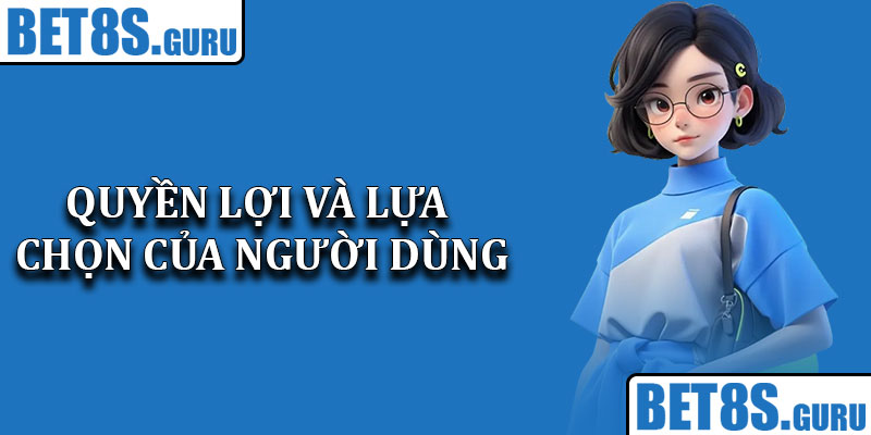 Quyền lợi và lựa chọn của người dùng