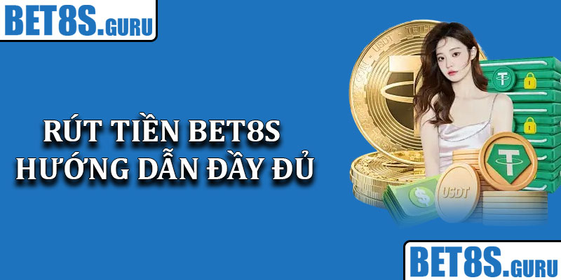 Rút Tiền Bet8s - Hướng Dẫn Đầy Đủ Và Chi Tiết Cho Người Mới