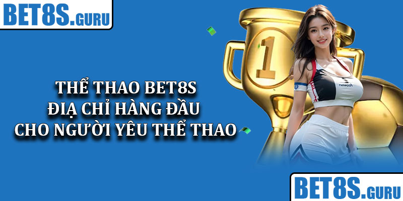 Thể Thao Bet8s – Điạ Chỉ Hàng Đầu Cho Người Yêu Thể Thao