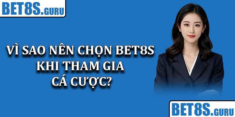 Vì sao nên chọn Bet8s khi tham gia cá cược?
